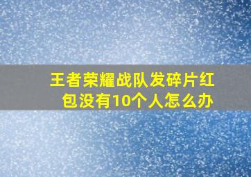 王者荣耀战队发碎片红包没有10个人怎么办