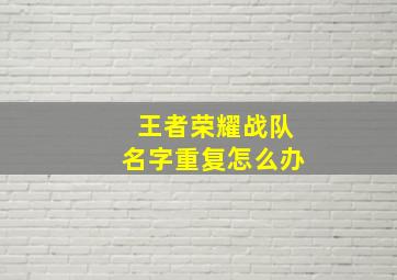 王者荣耀战队名字重复怎么办