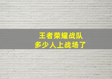 王者荣耀战队多少人上战场了