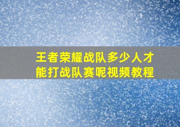 王者荣耀战队多少人才能打战队赛呢视频教程