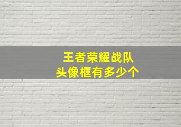 王者荣耀战队头像框有多少个