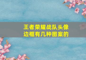 王者荣耀战队头像边框有几种图案的