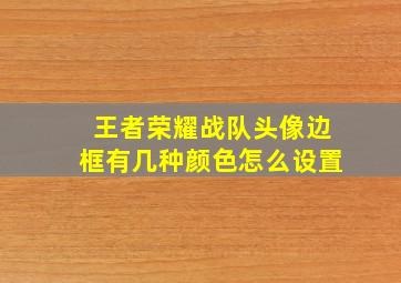 王者荣耀战队头像边框有几种颜色怎么设置