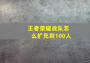 王者荣耀战队怎么扩充到100人