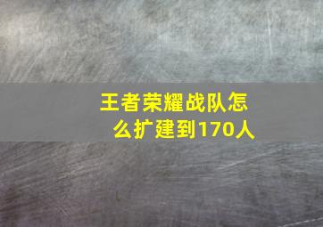 王者荣耀战队怎么扩建到170人