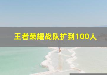 王者荣耀战队扩到100人