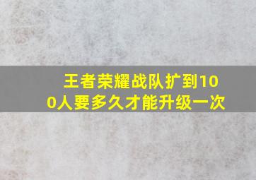 王者荣耀战队扩到100人要多久才能升级一次