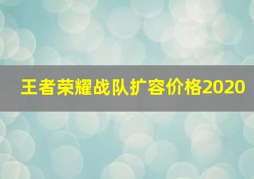 王者荣耀战队扩容价格2020