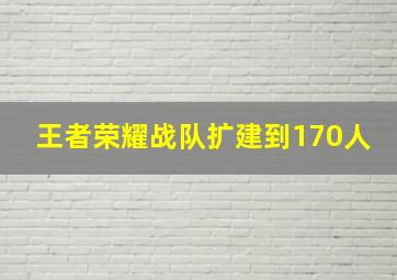 王者荣耀战队扩建到170人