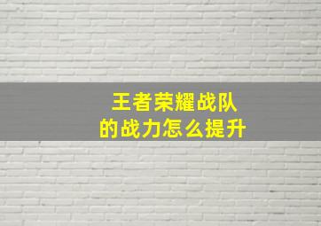 王者荣耀战队的战力怎么提升