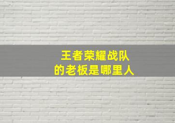 王者荣耀战队的老板是哪里人