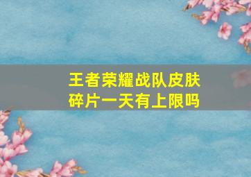 王者荣耀战队皮肤碎片一天有上限吗