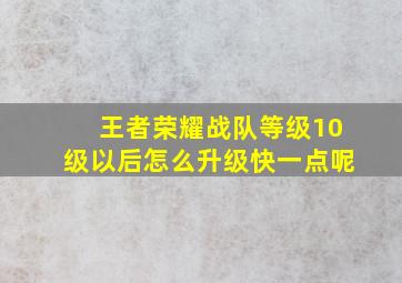 王者荣耀战队等级10级以后怎么升级快一点呢