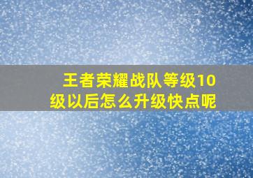 王者荣耀战队等级10级以后怎么升级快点呢