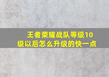 王者荣耀战队等级10级以后怎么升级的快一点