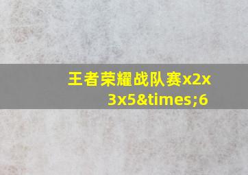 王者荣耀战队赛x2x3x5×6