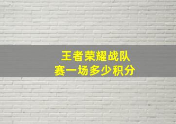 王者荣耀战队赛一场多少积分