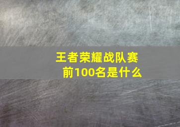 王者荣耀战队赛前100名是什么