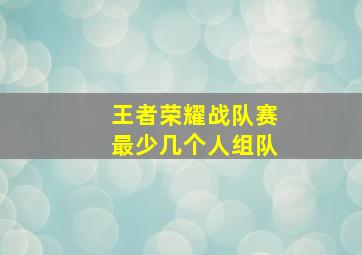 王者荣耀战队赛最少几个人组队