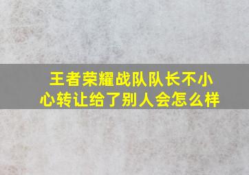 王者荣耀战队队长不小心转让给了别人会怎么样