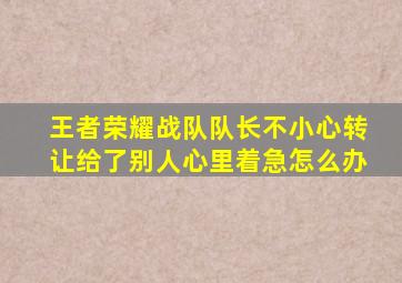 王者荣耀战队队长不小心转让给了别人心里着急怎么办