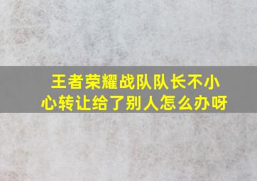 王者荣耀战队队长不小心转让给了别人怎么办呀