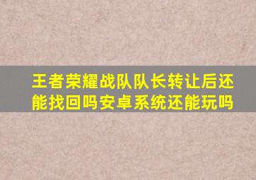 王者荣耀战队队长转让后还能找回吗安卓系统还能玩吗