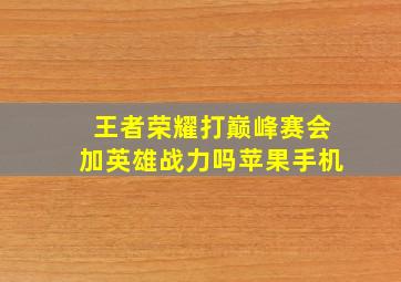 王者荣耀打巅峰赛会加英雄战力吗苹果手机