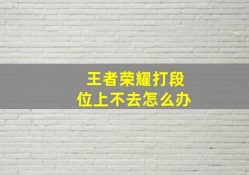 王者荣耀打段位上不去怎么办