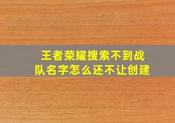 王者荣耀搜索不到战队名字怎么还不让创建