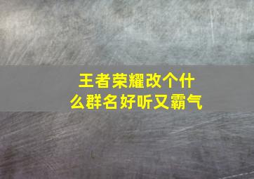 王者荣耀改个什么群名好听又霸气