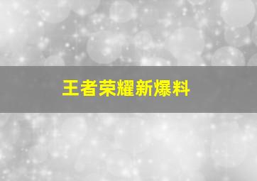 王者荣耀新爆料