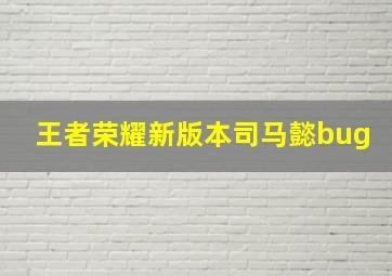 王者荣耀新版本司马懿bug