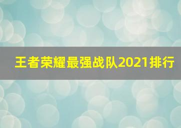 王者荣耀最强战队2021排行