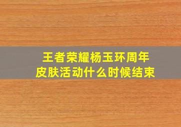 王者荣耀杨玉环周年皮肤活动什么时候结束