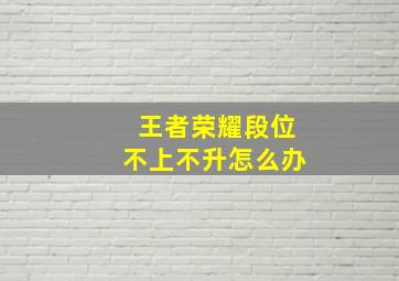 王者荣耀段位不上不升怎么办