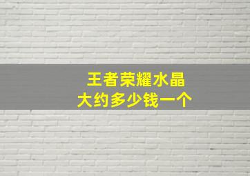 王者荣耀水晶大约多少钱一个