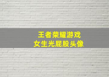 王者荣耀游戏女生光屁股头像