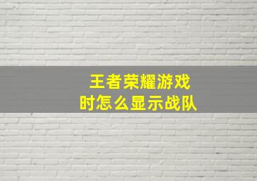 王者荣耀游戏时怎么显示战队