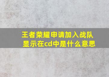 王者荣耀申请加入战队显示在cd中是什么意思