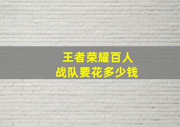 王者荣耀百人战队要花多少钱