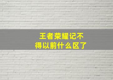 王者荣耀记不得以前什么区了