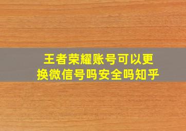 王者荣耀账号可以更换微信号吗安全吗知乎