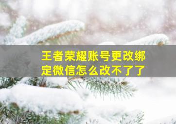 王者荣耀账号更改绑定微信怎么改不了了