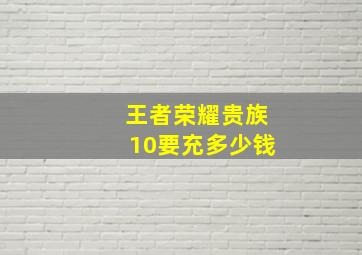 王者荣耀贵族10要充多少钱