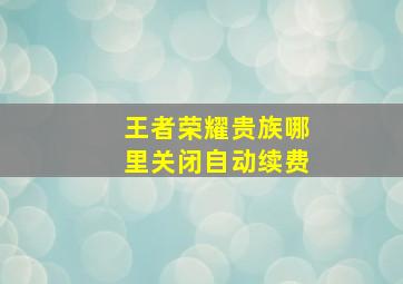 王者荣耀贵族哪里关闭自动续费