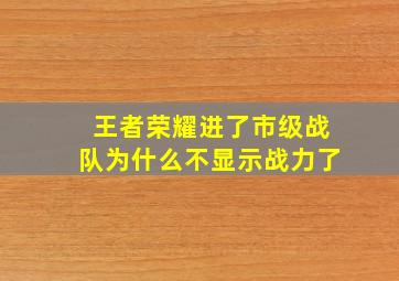 王者荣耀进了市级战队为什么不显示战力了