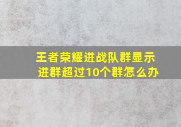 王者荣耀进战队群显示进群超过10个群怎么办