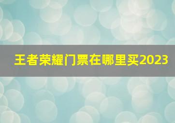 王者荣耀门票在哪里买2023