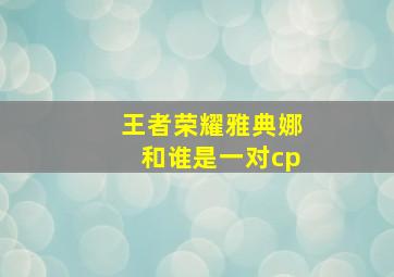 王者荣耀雅典娜和谁是一对cp